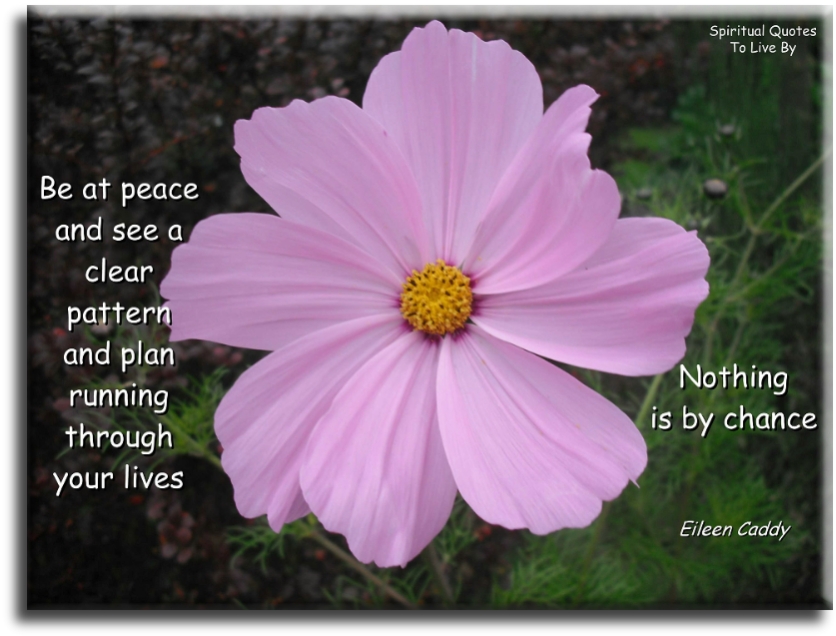 Eileen Caddy quote: Be at peace and see a clear pattern and plan running through your lives, nothing is by chance. - Spiritual Quotes To Live By