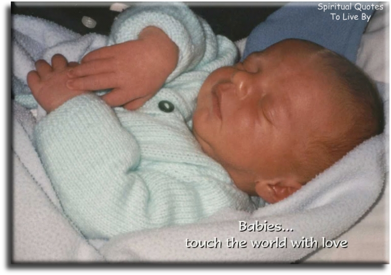 Babies touch the world with love. (unknown) - Spiritual Quotes To Live By