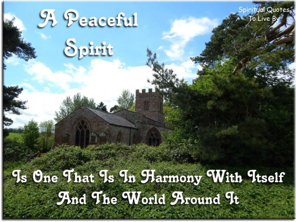 A peaceful Spirit is one that is in harmony with itself and the world around it. (unknown) - Spiritual Quotes To Live By