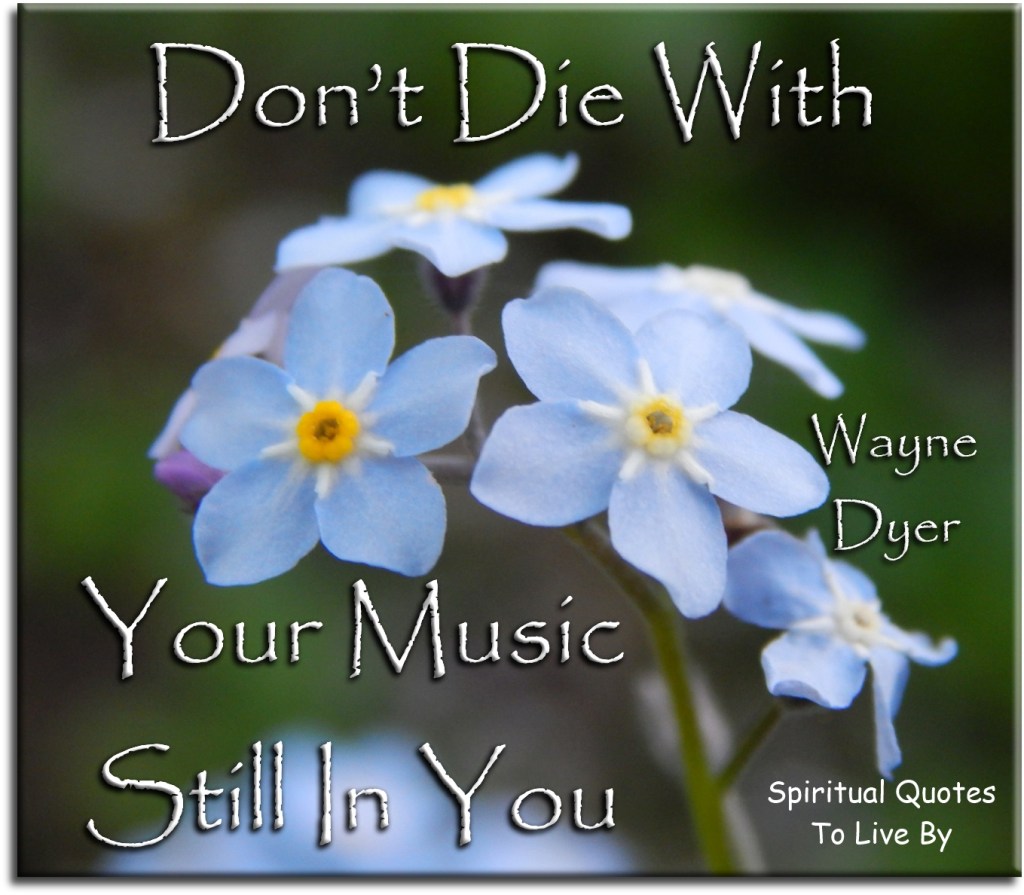 Wayne Dyer quote: Don't die with your music still in you - Spiritual Quotes To Live By