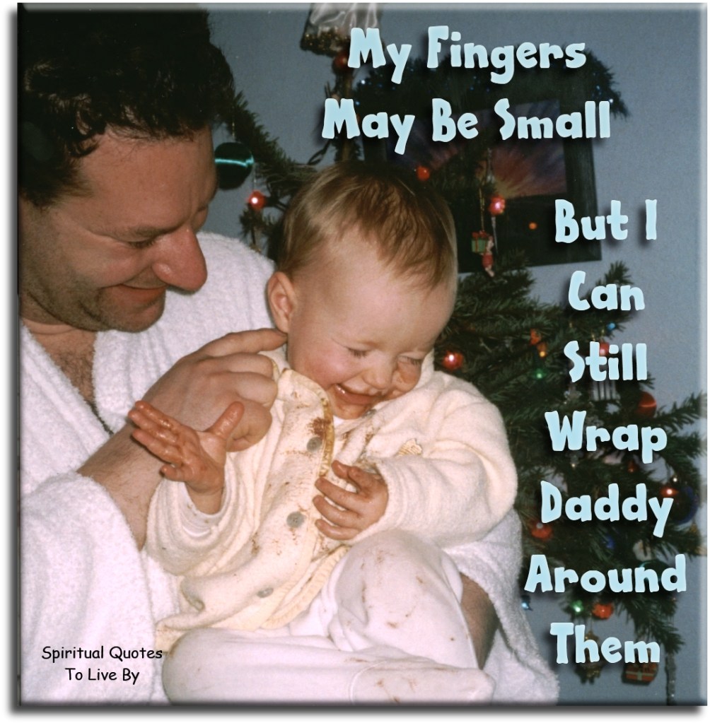 My fingers may be small, but I can still wrap Daddy around them. (unknown) - Spiritual Quotes To Live By