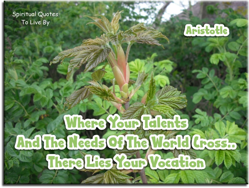 Aristotle quote: Where your talents and the needs of the world cross, there lies your vocation (unknown) - Spiritual Quotes To Live By