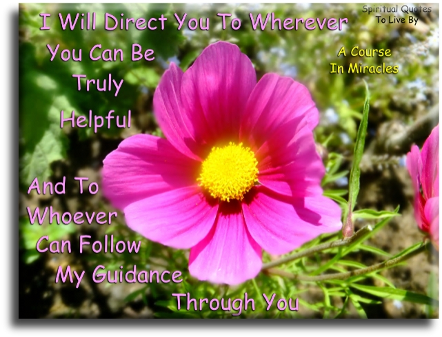 A Course In Miracles quote: I will direct you to wherever you can be truly helpful and to whoever can follow my guidance through you - Spiritual Quotes To Live By