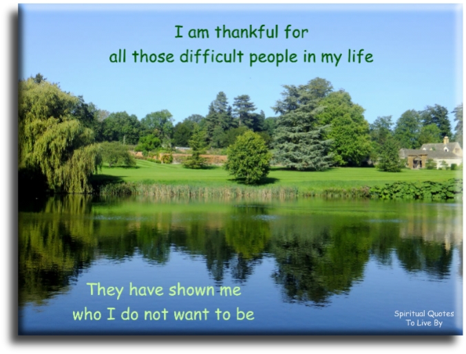 Positive attitude saying: I am thankful for all those difficult people in my life, they have shown me who I do not want to be - Spiritual Quotes To Live By